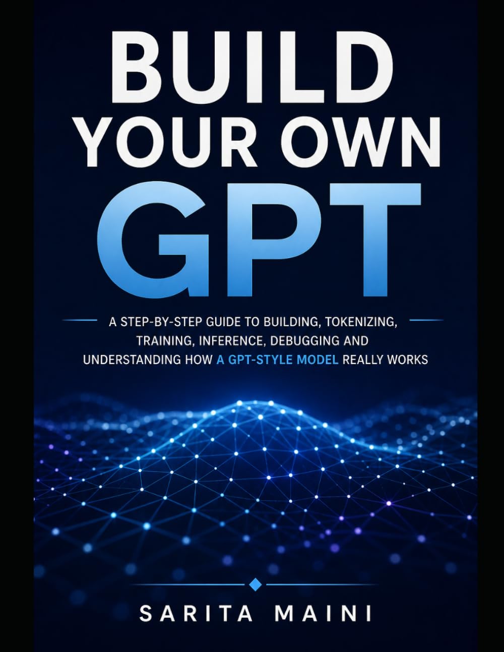Build Your Own GPT: A step-by-step guide to building, tokenizing, training, inference, debugging, and understanding how a GPT-style model really works