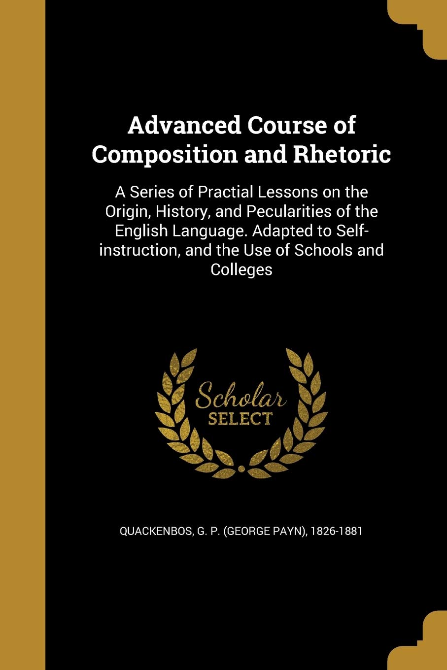 Advanced Course of Composition and Rhetoric: A Series of Practial Lessons on the Origin, History, and Pecularities of the English Language. Adapted to ... and the Use of Schools and Colleges