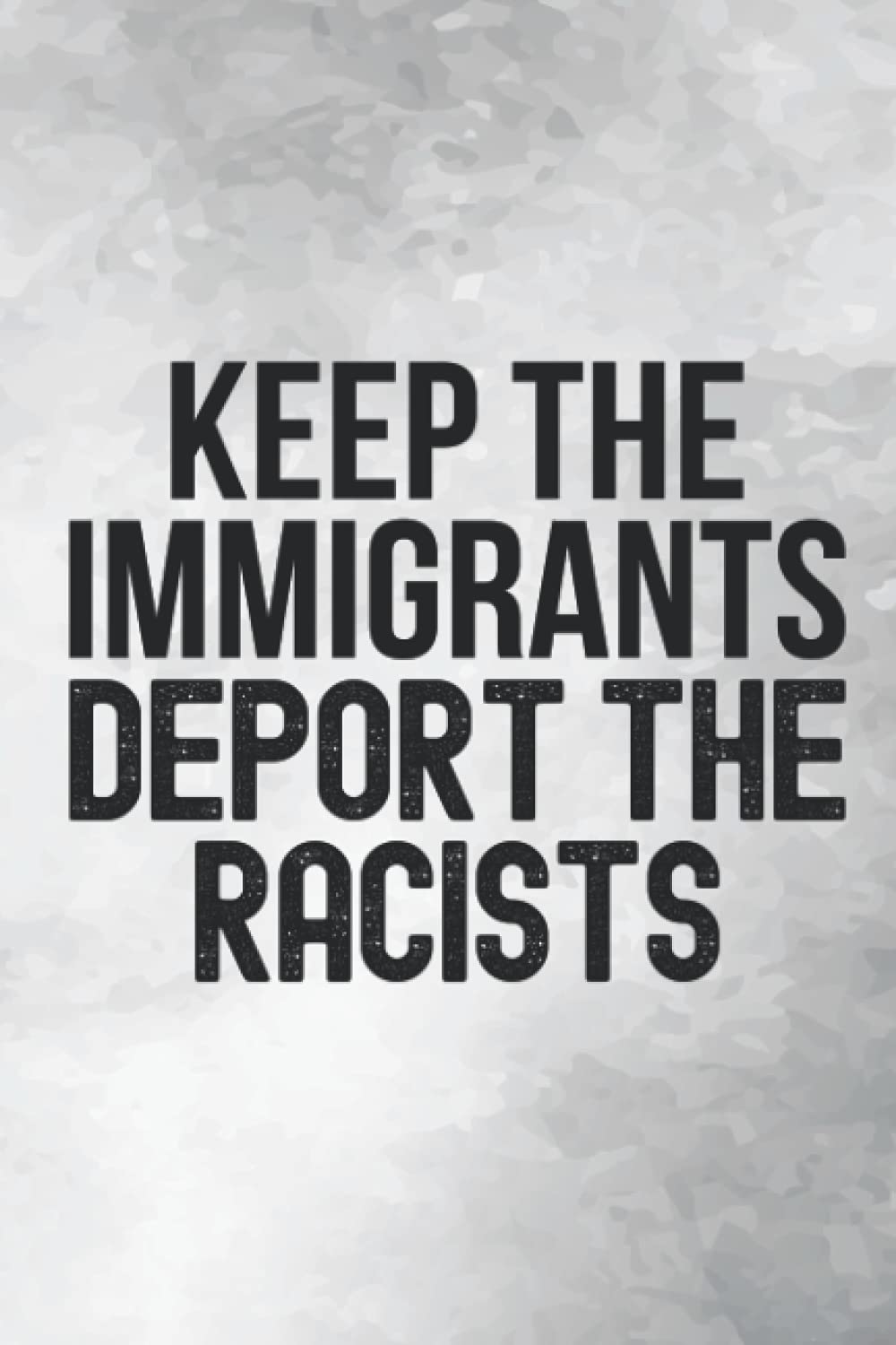 Keep The Immigrants Deport The Racists: (6 x 9) Funny Blank Lined 120 Page Journal Anti Racist Racism Funny Immigration Immigrant Grey Notebook