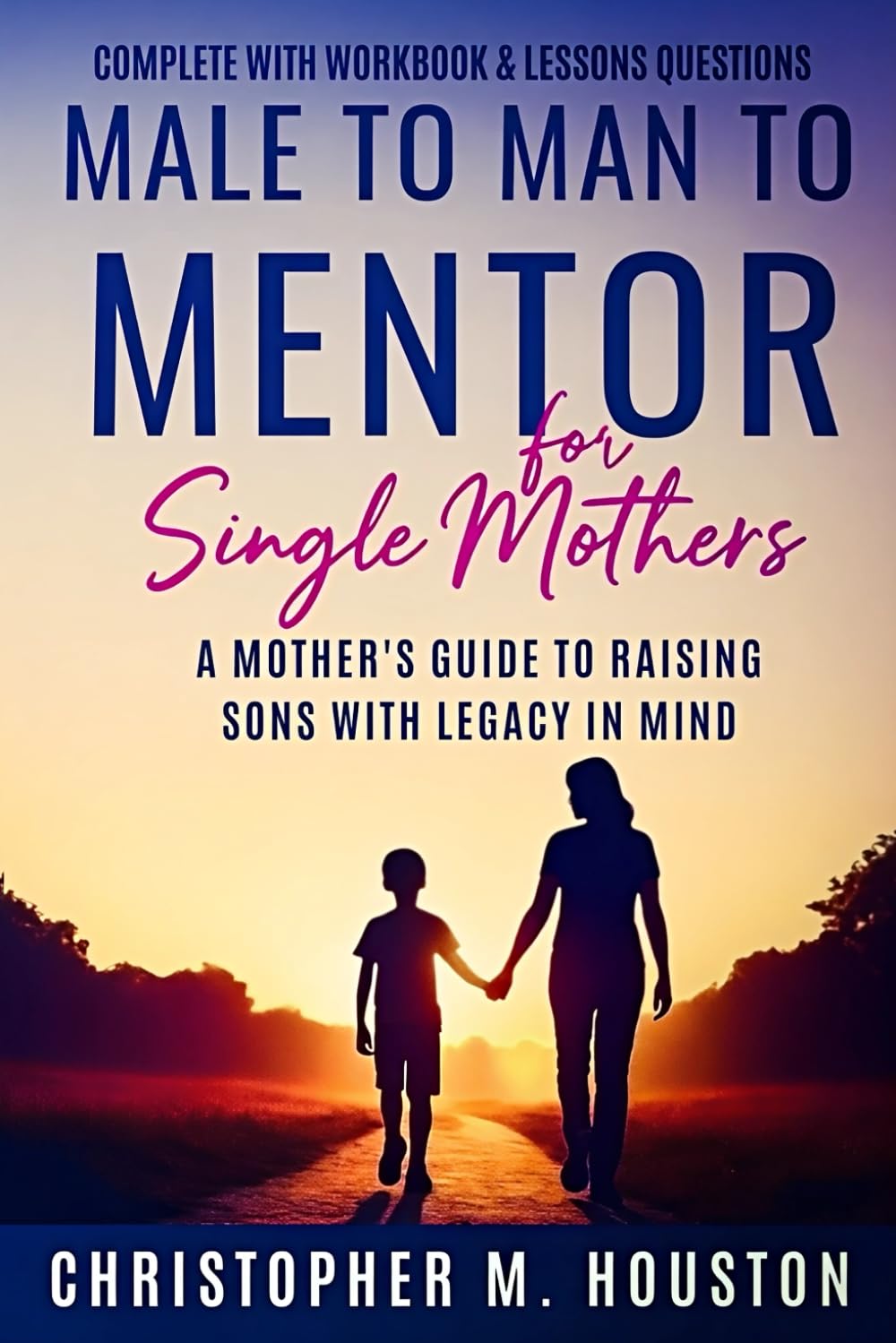 Male to Man to Mentor for Single Mothers: A Mother's Guide To Raising Sons with Legacy In Mind (with Workbook)