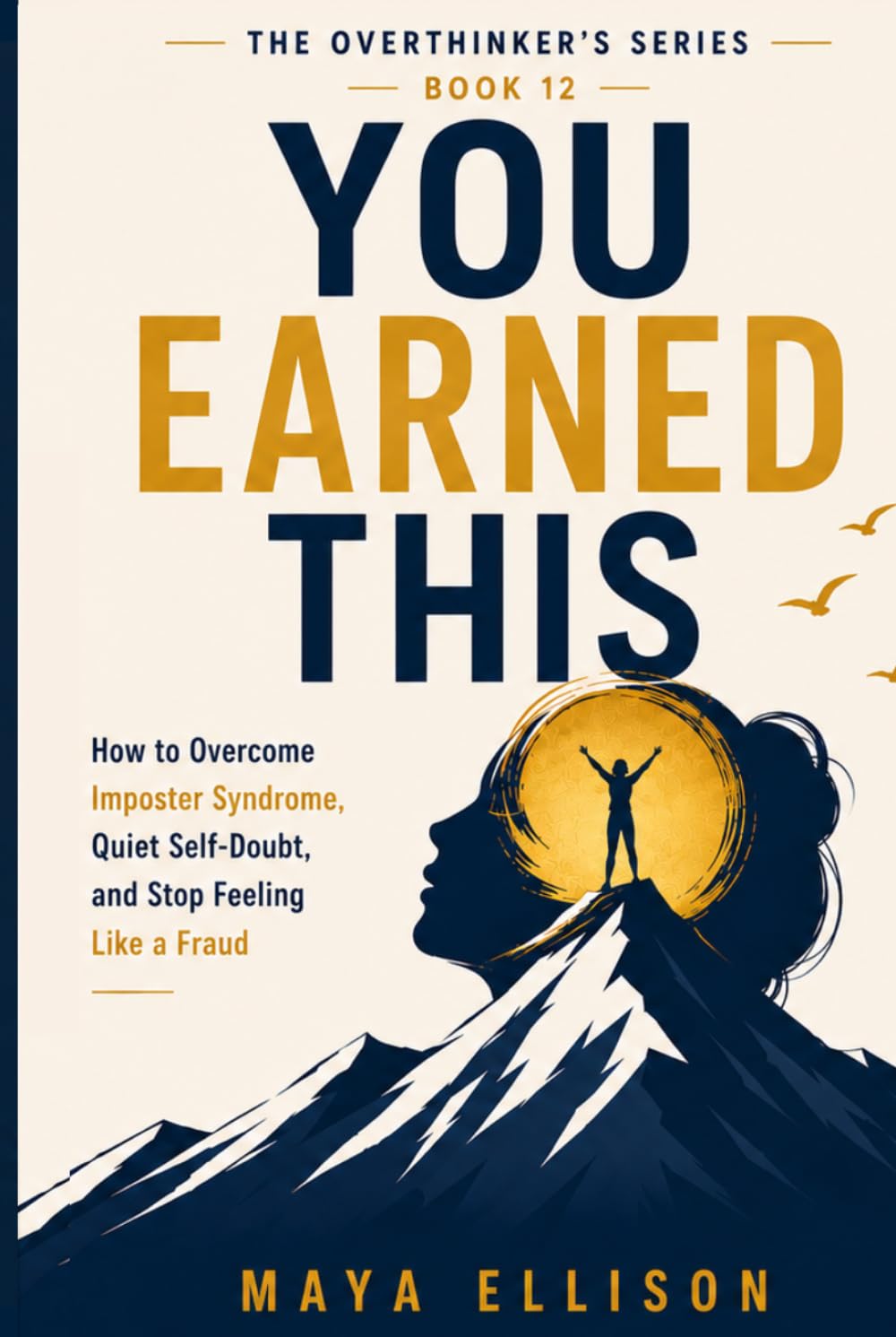 You Earned This: How to Overcome Imposter Syndrome, Quiet Self-Doubt, and Stop Feeling Like a Fraud (The Overthinker’s Series)
