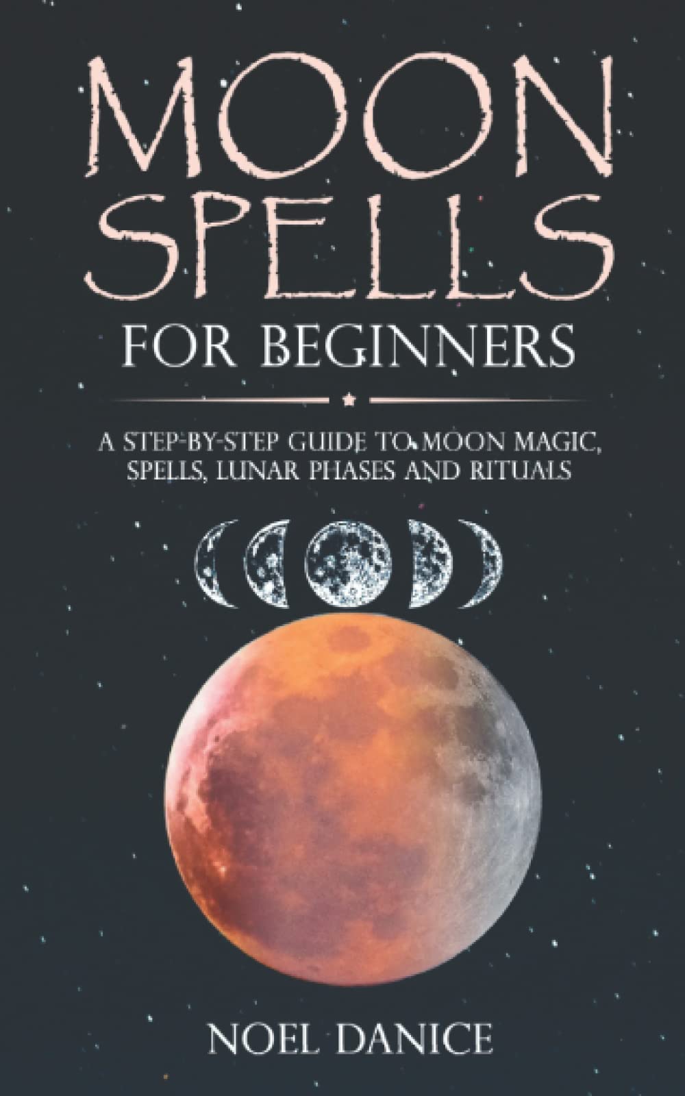 Moon spells for beginners: A step-by-step guide to moon magic, spells, lunar phases and rituals