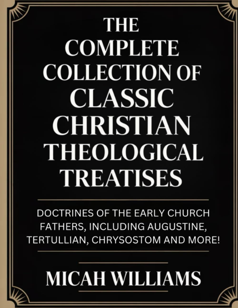 The Complete Collection of Classic Christian Theological Treatises: Doctrines of the Early Church Fathers, Including Augustine, Tertullian, Chrysostom ... Apocrypha and Gnostic Gospels Collection)