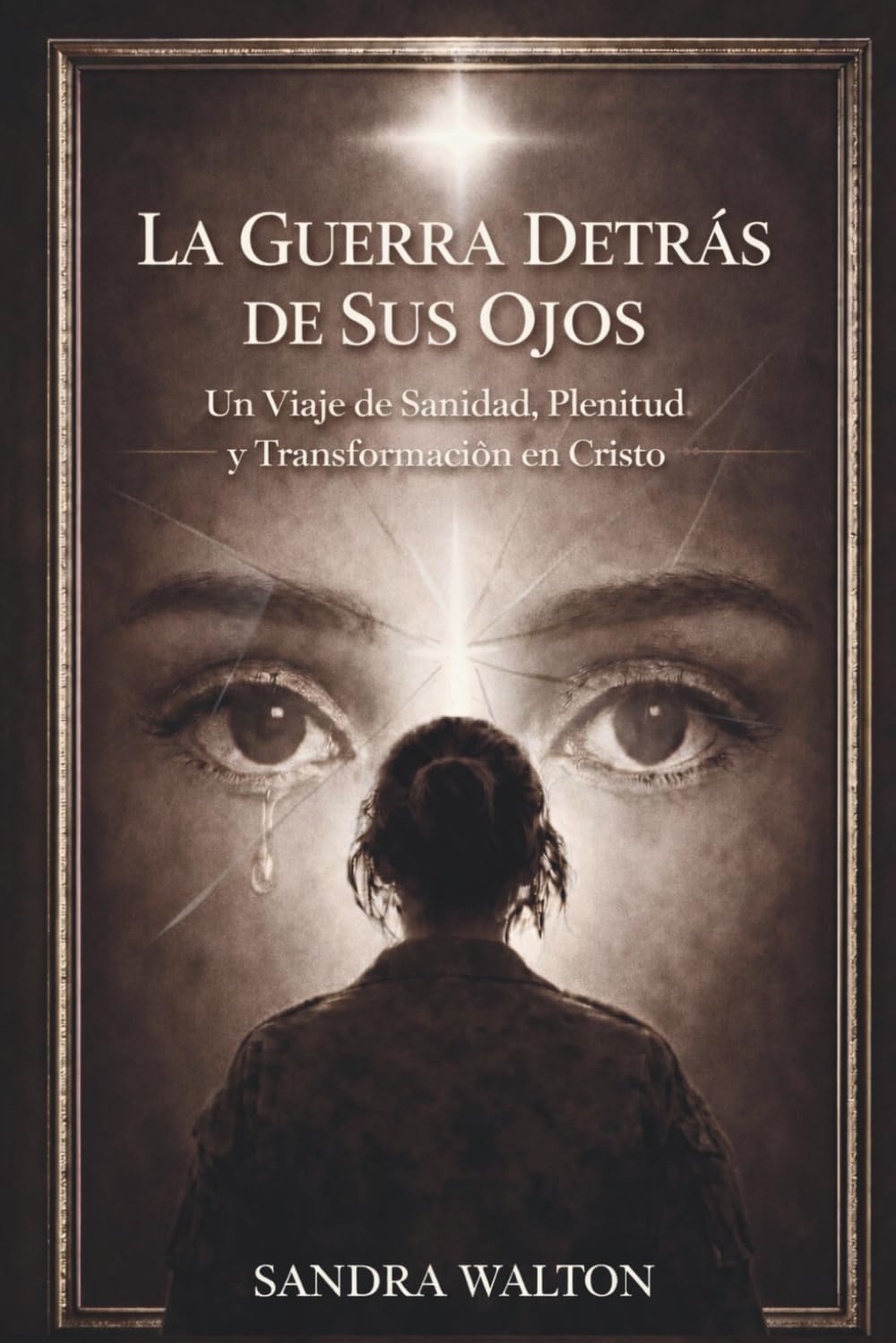 La Guerra Detras De Sus Ojos: Un Viaje De Sanidad, Plenitud y Transformacion en Cristo