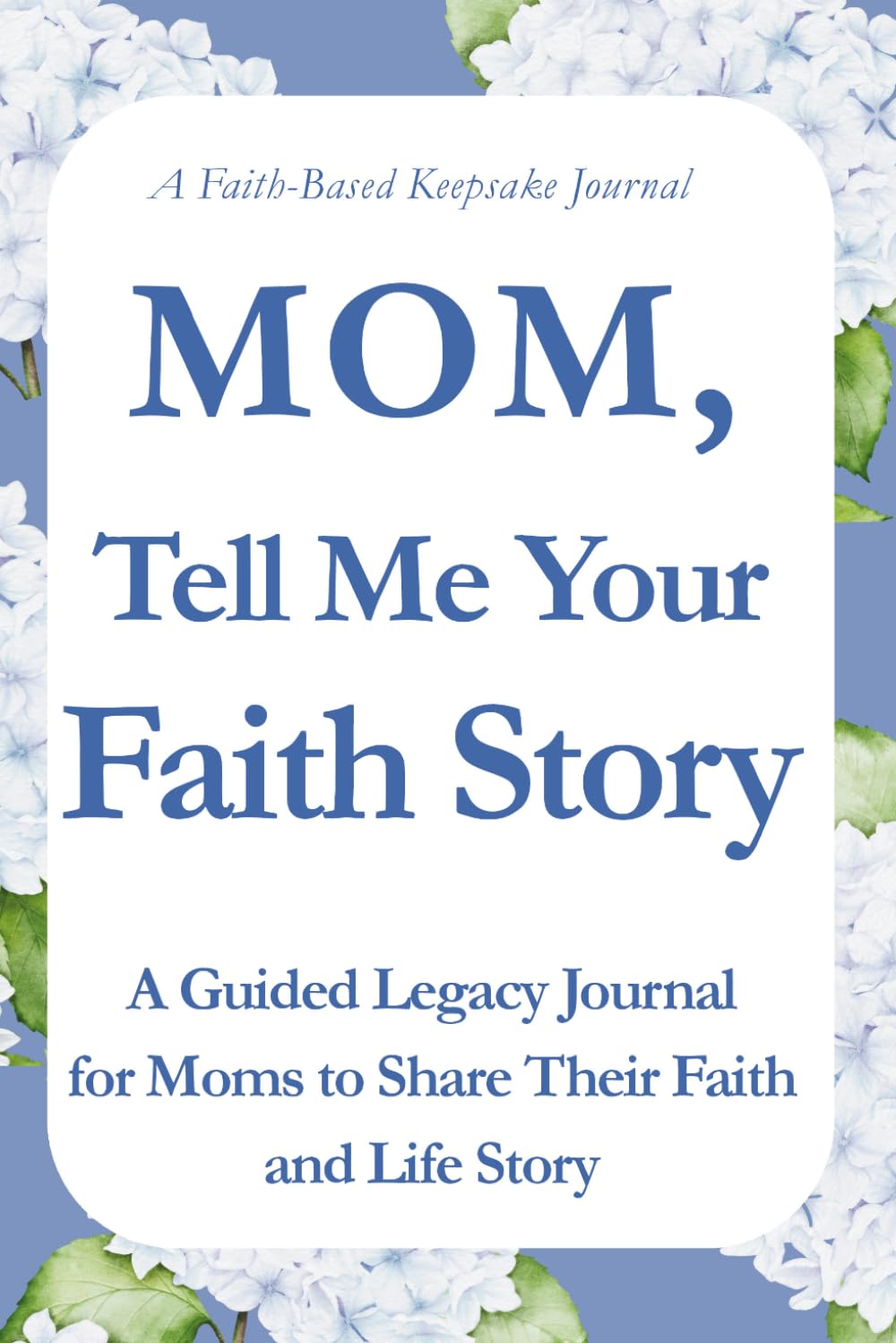 Mom, Tell Me Your Faith Story: A Guided Legacy Journal for Moms to Share Their Faith, Memories, Prayers, and Life Story