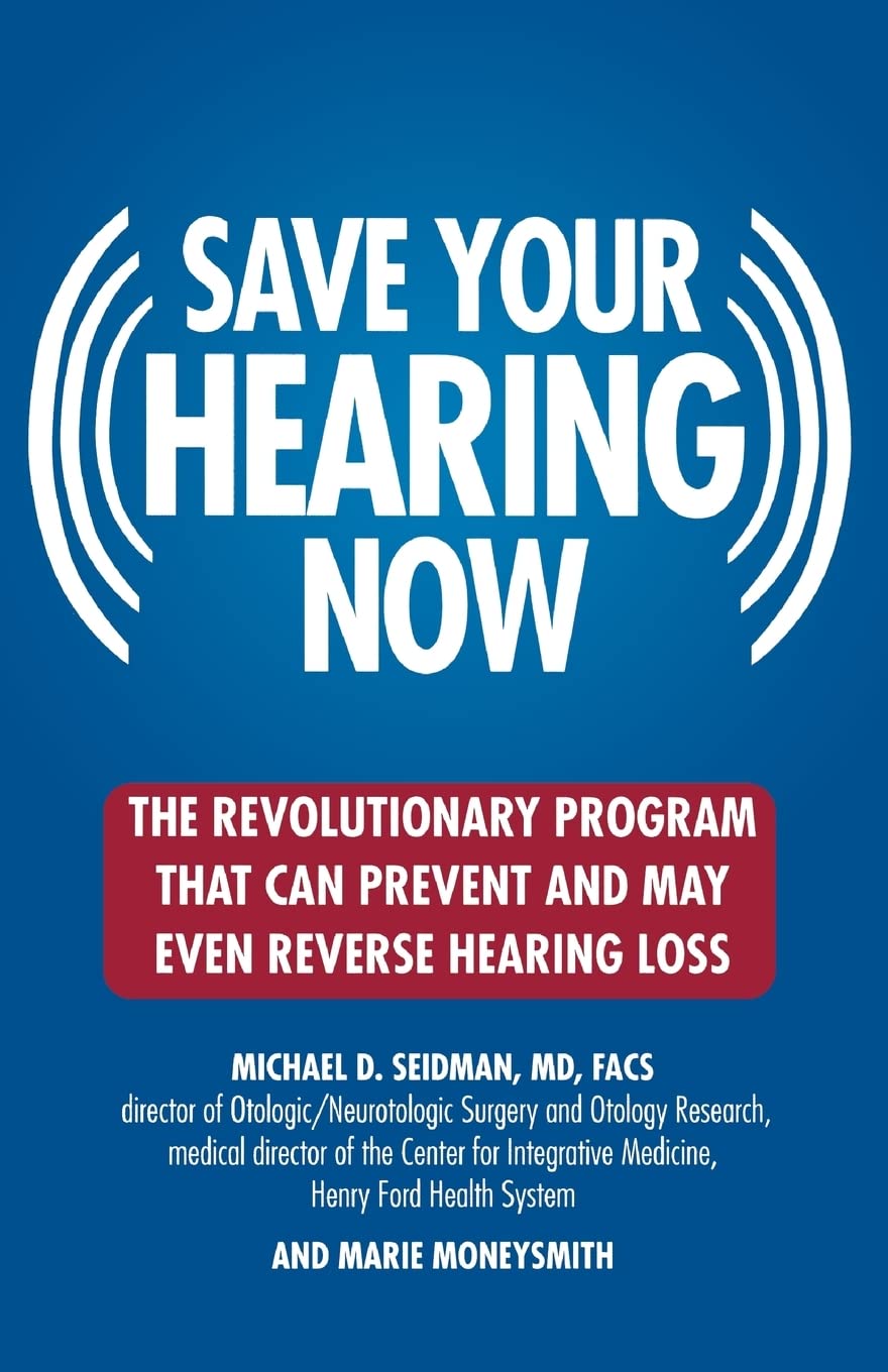 Save Your Hearing Now: The Revolutionary Program That Can Prevent and May Even Reverse Hearing Loss