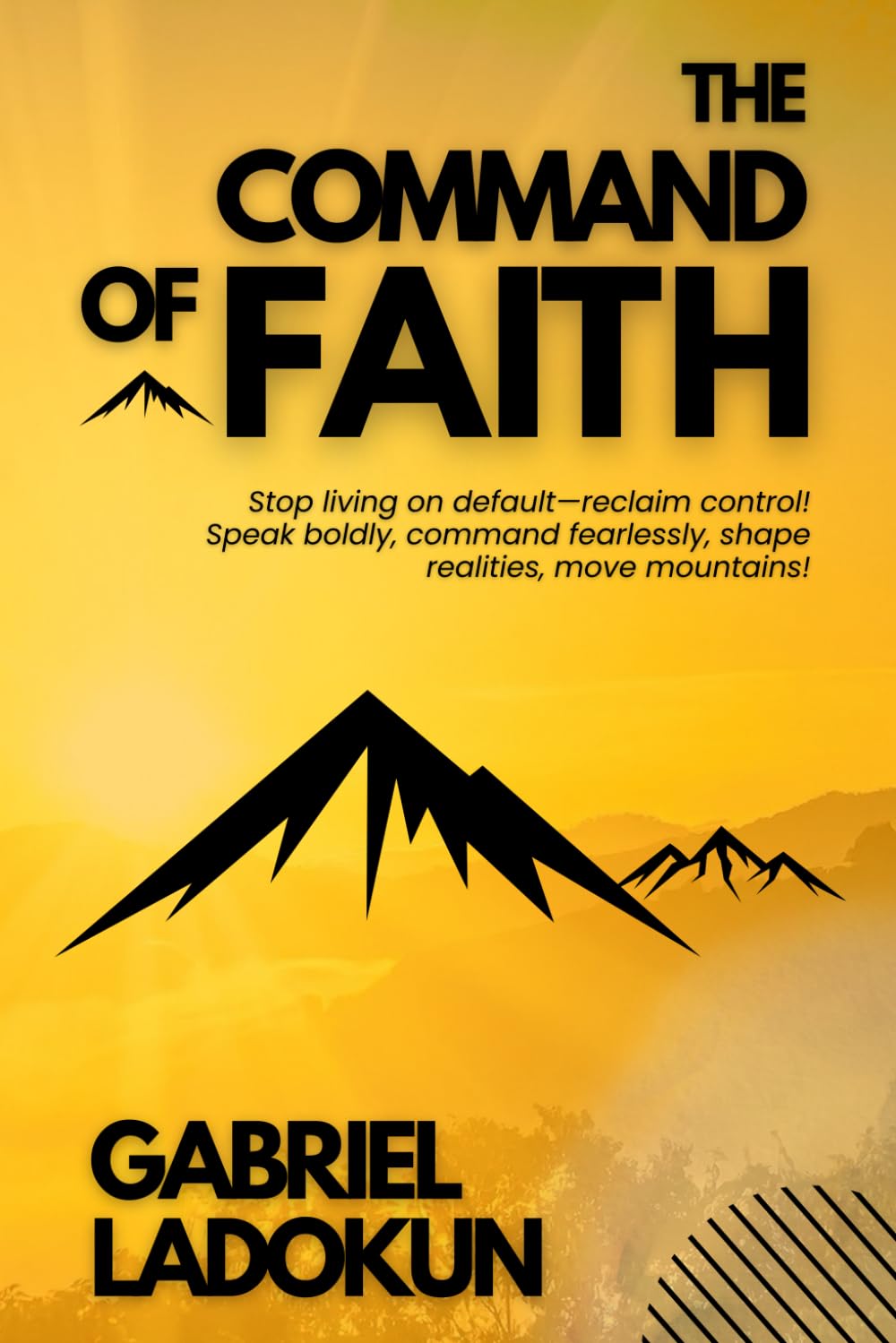 The Command of Faith: Stop living on default—reclaim control! Speak boldly, command fearlessly, shape realities, move mountains!