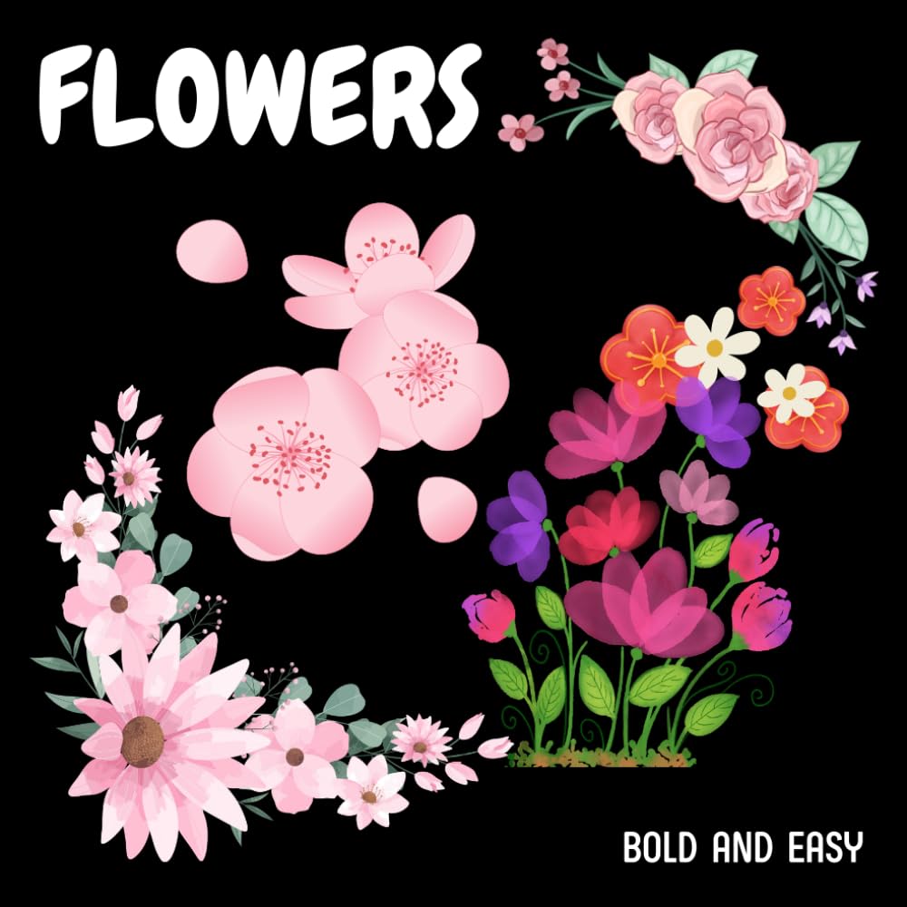 FLOWERS BOLD AND EASY: Simple Beautiful Flower Designs for Adults, Seniors, Beginners, and Kids. A Relaxing Solution for Stress, and Anxiety Relief. Paperback – Large Print