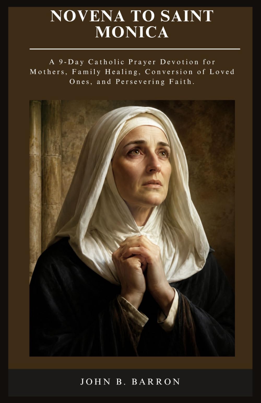 NOVENA TO SAINT MONICA: A 9-Day Catholic Prayer Devotion for Mothers, Family Healing, Conversion of Loved Ones, and Persevering Faith.: 1 (The Persistent Prayer Catholic Novena Series)