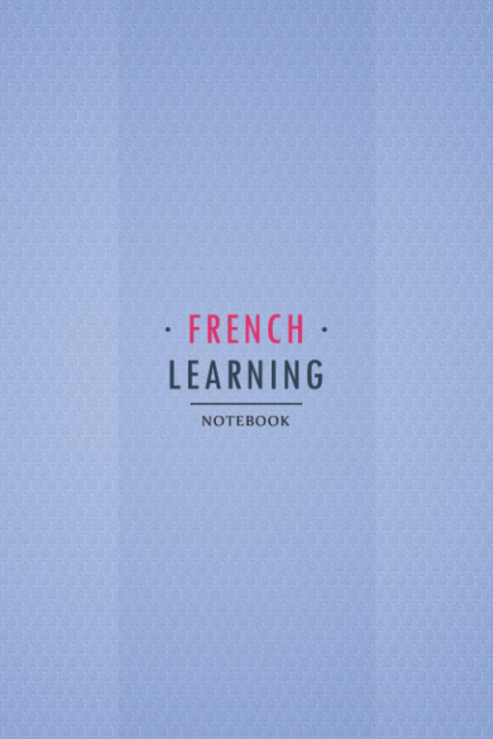 French Learning Notebook: Workbook for beginners and experts to Learn French Language. French Vocabulary, Conjugation, Practice and more..