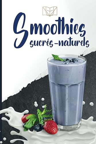 Smoothies sucrés-naturels: 60 recettes pour se faire plaisir avec des ingrédients naturels et sains