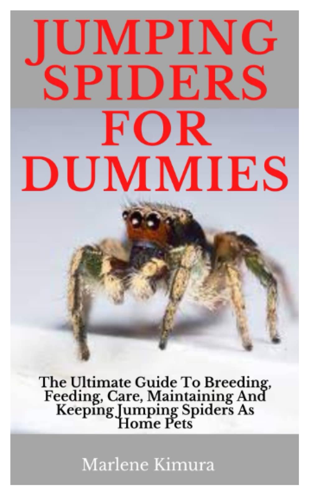 JUMPING SPIDERS FOR DUMMIES: The Ultimate Guide To Breeding, Feeding, Care, Maintaining And Keeping Jumping Spiders As Home Pets