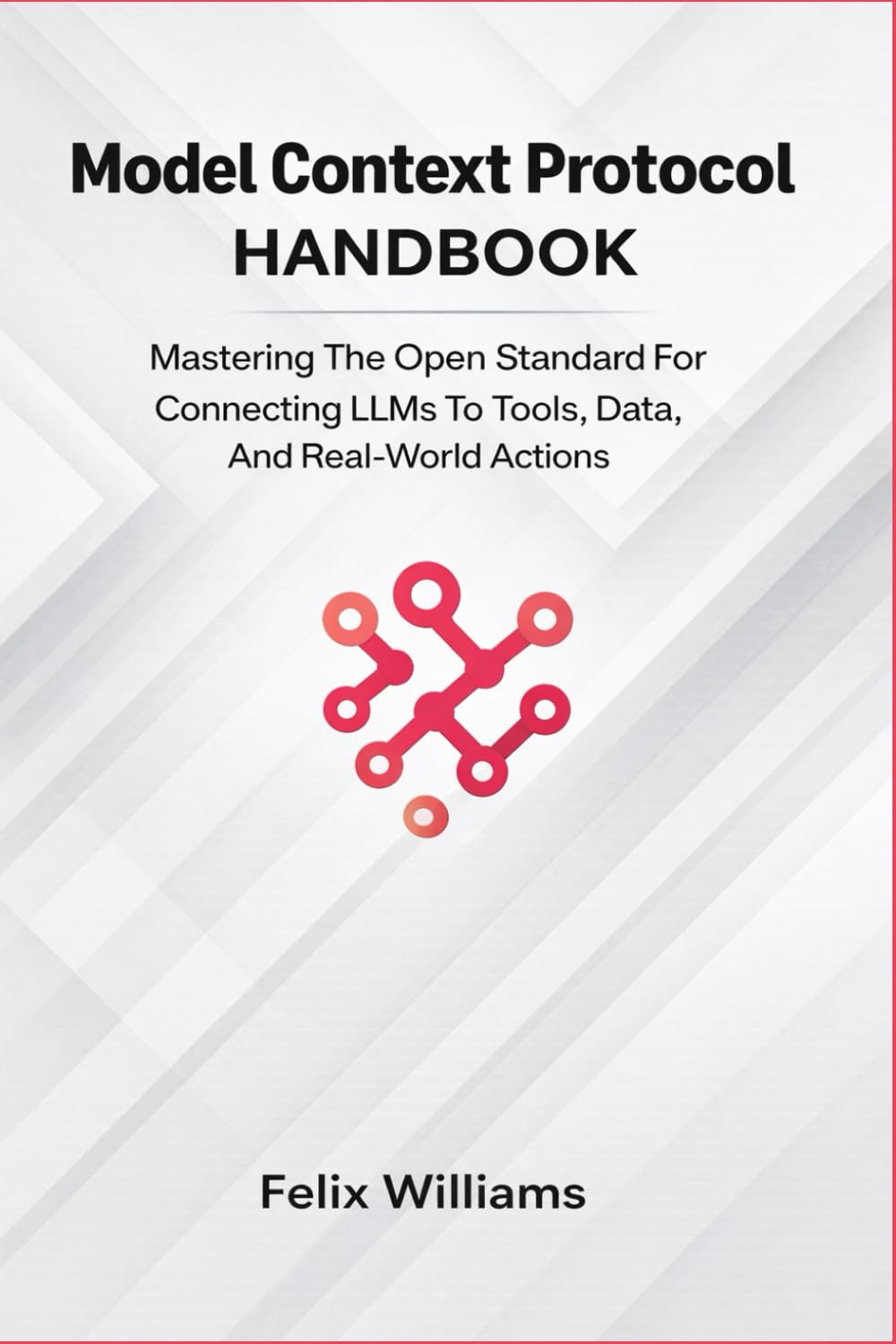 Model Context Protocol Handbook: Mastering the Open Standard for Connecting LLMs to Tools, Data, and Real-World Actions (Microsoft Handbooks)