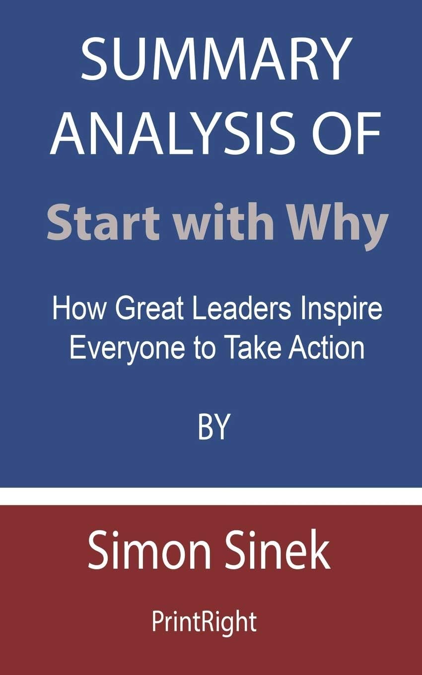 Independently Published Summary Analysis Of Start with Why: How Great Leaders Inspire Everyone to Take Action By Simon Sinek