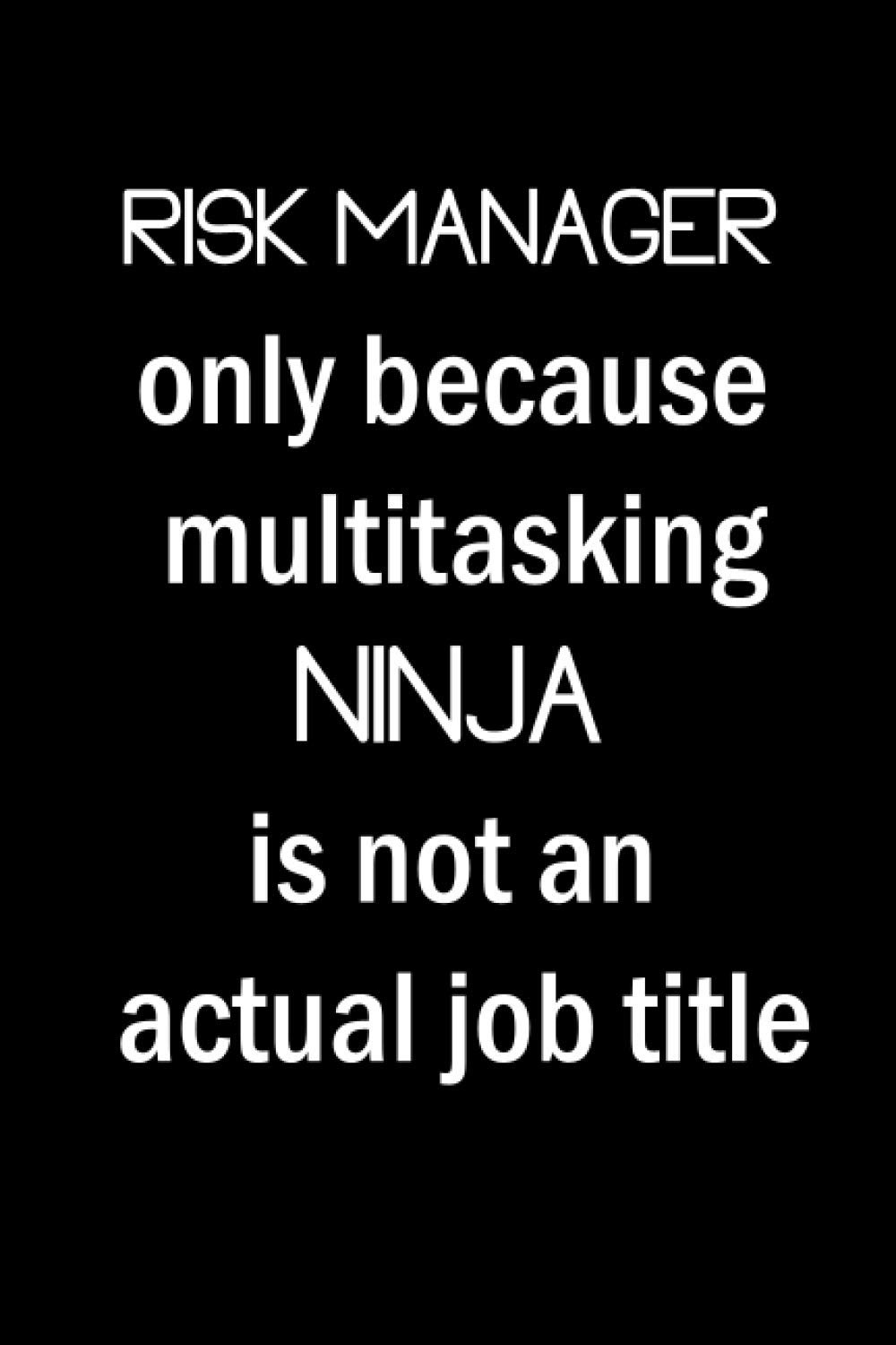 Risk Manager Only Because Multitasking Ninja Is Not An Actual Job Title: Risk Manager Gifts For Man, Women, Friends | Appreciation Novelty Gift Notebook for Risk Manager