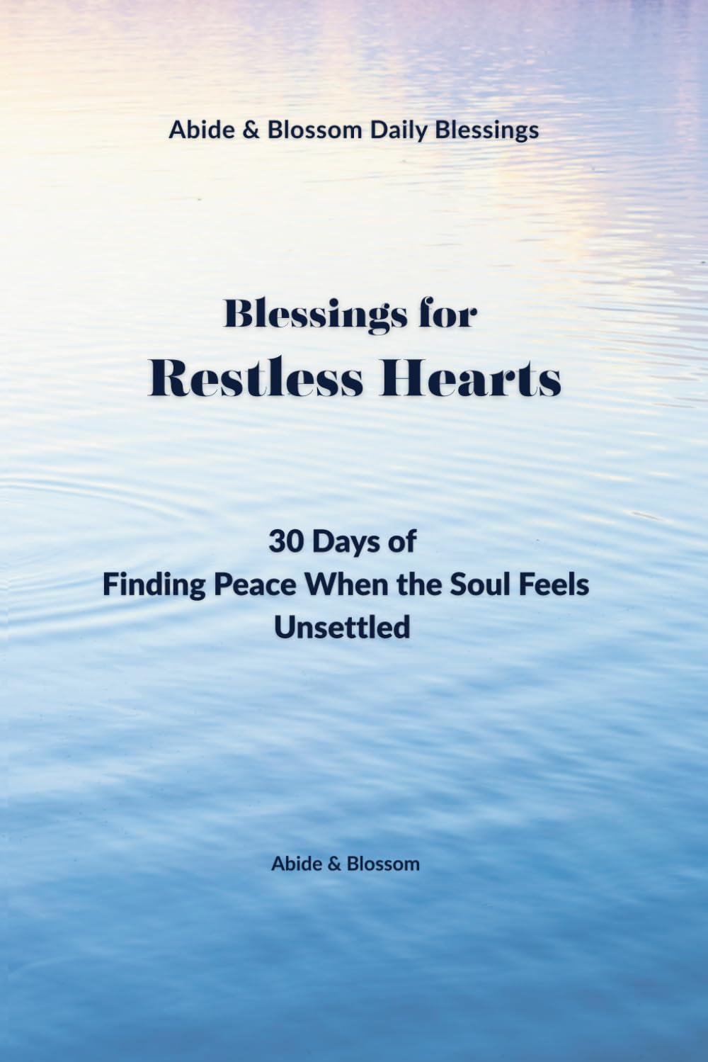 Blessings for Restless Hearts: 30 Days of Finding Peace When the Soul Feels Unsettled (Abide & Blossom Daily Blessings)