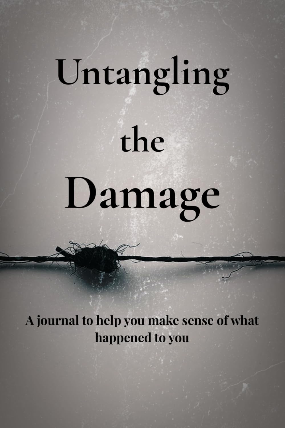 Untangling the Damage: A journal to help you make sense of what happened to you