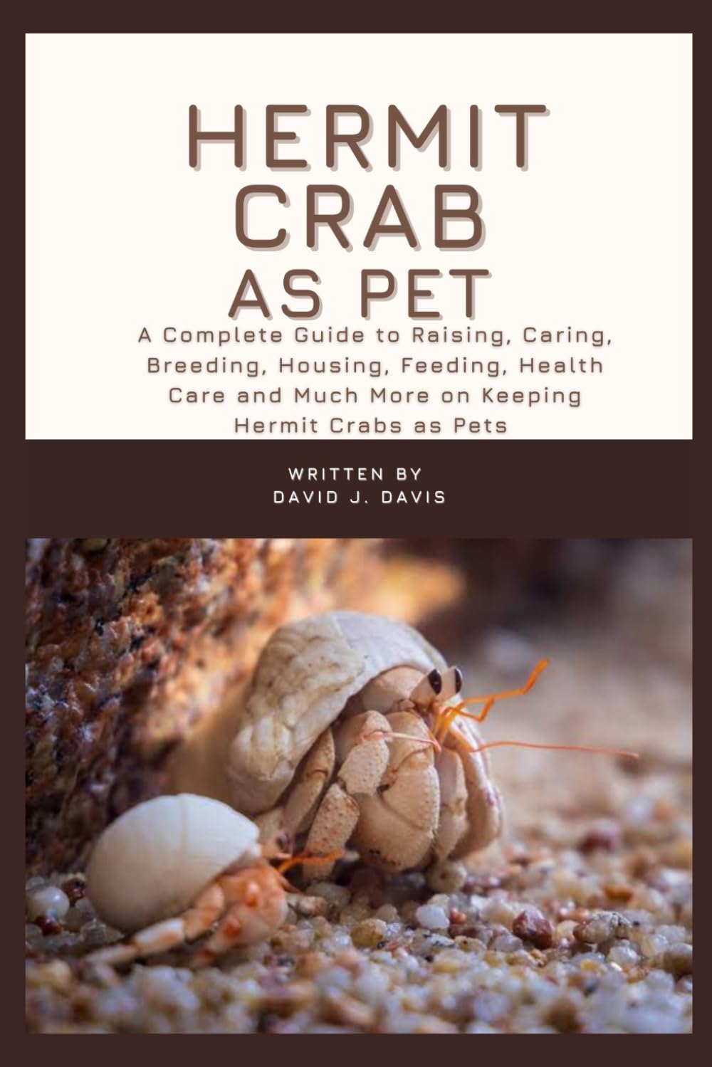 HERMIT CRAB AS PET: A Complete Guide to Raising, Caring, Breeding, Housing, Feeding, Health Care and Much More on Keeping Hermit Crabs as Pets