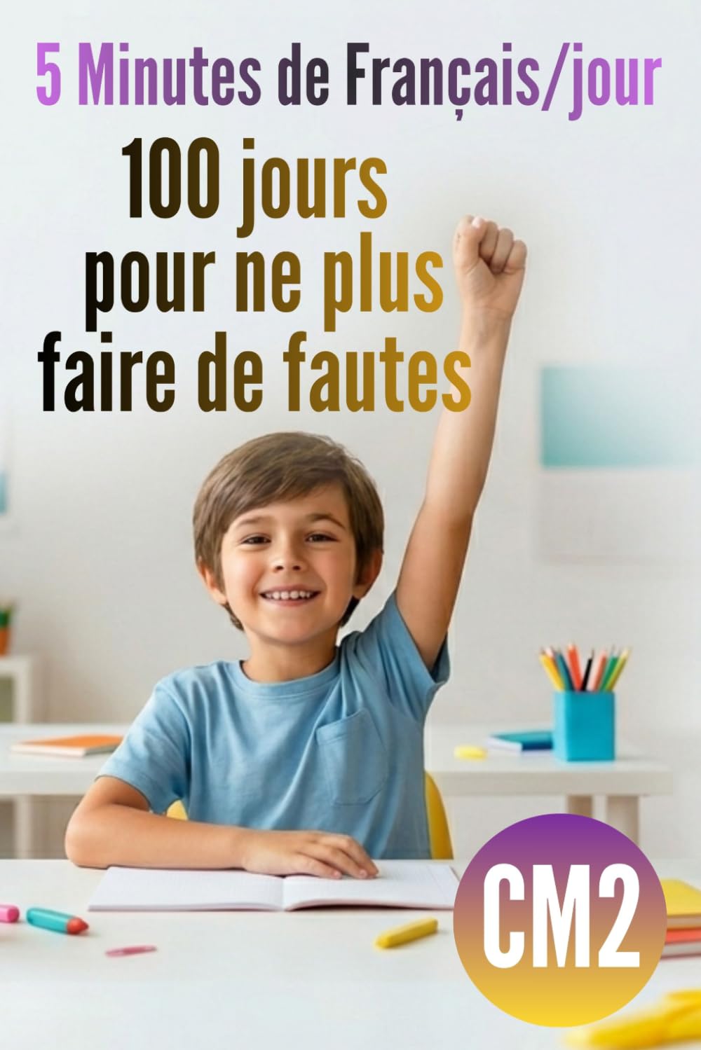 CM2 – 5 minutes de Français par jour : 100 jours pour ne plus faire de fautes: Révision CM2 : 100 leçons express et exercices corrigés en orthographe, grammaire, conjugaison, vocabulaire...