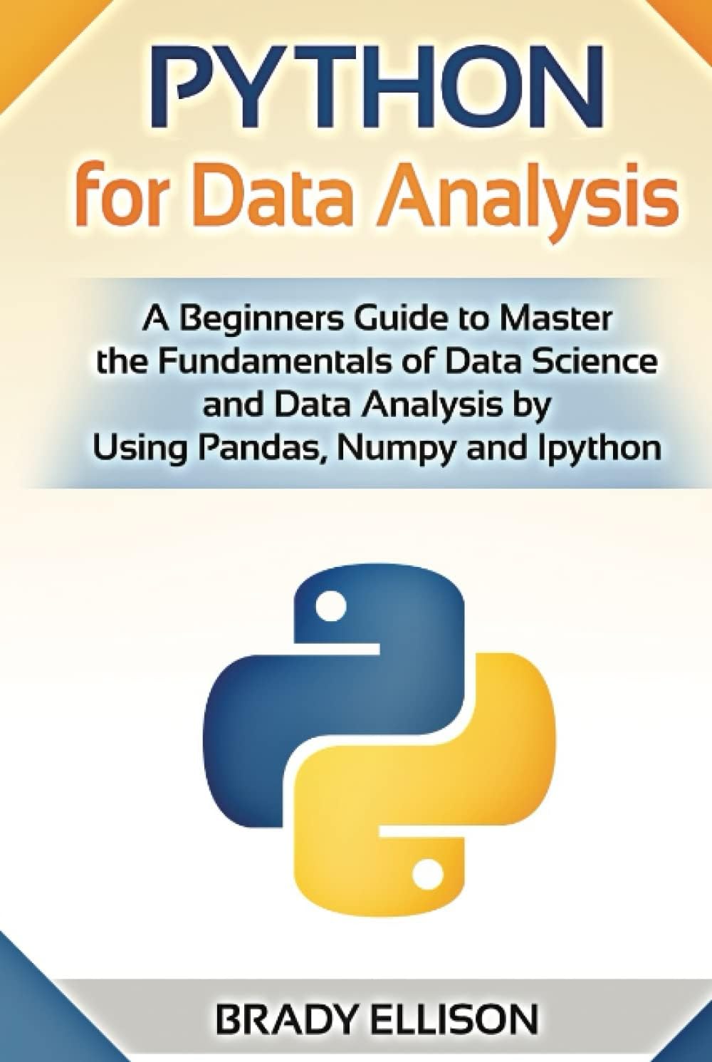 Python for Data Analysis: A Beginners Guide to Master the Fundamentals of Data Science and Data Analysis by Using Pandas, Numpy and Ipython (Programming Languages for Beginners)