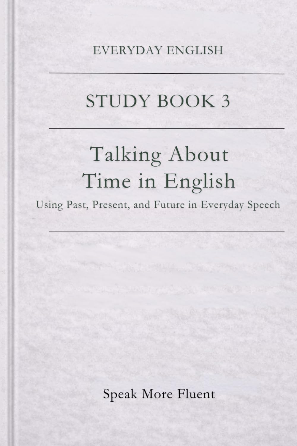 Everyday English: Talking About Time in English: Using Past, Present, and Future in Everyday Speech (Everyday English – Study Book Series)
