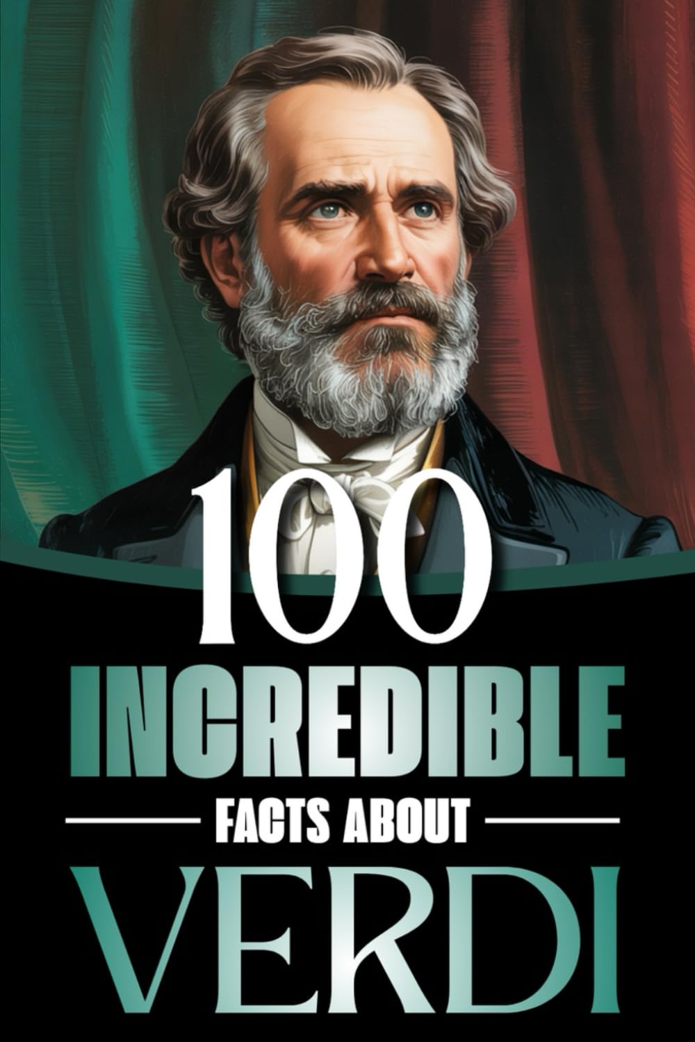 100 Incredible Facts About Verdi: Life, Works, and Secrets of the Genius Who Shaped Italian Opera and the Risorgimento (100 Amazing Facts: Masterminds of Classical Music)