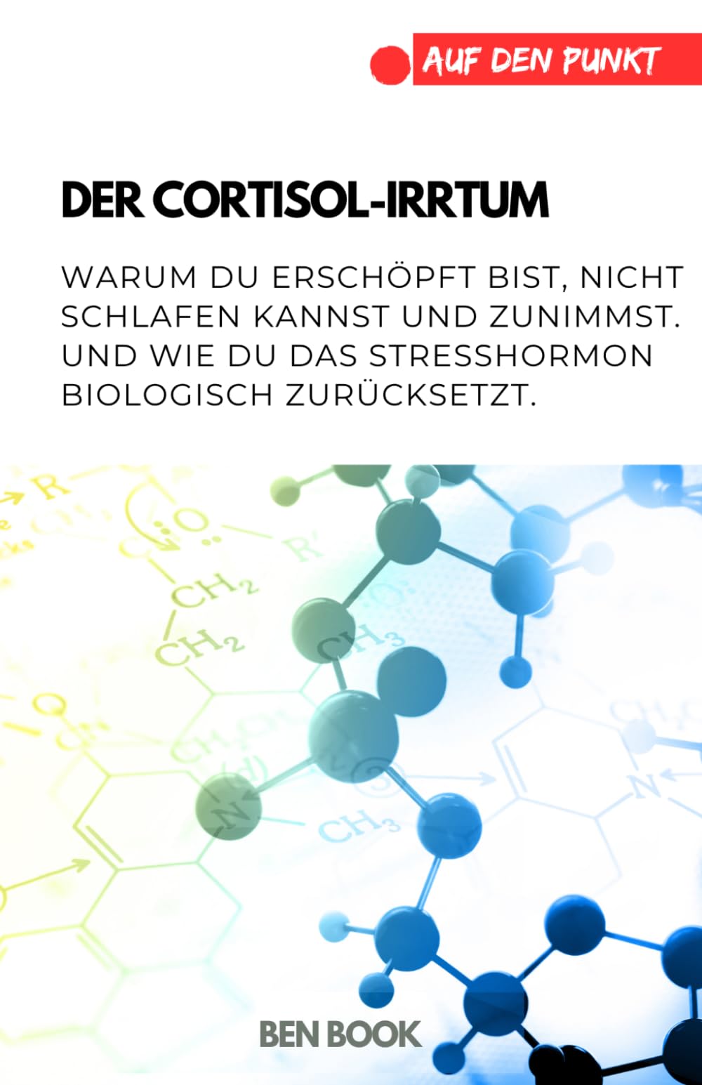 Der Cortisol-Irrtum: Warum du erschöpft bist, nicht schlafen kannst und zunimmst. Und wie du das Stresshormon biologisch zurücksetzt. (.auf den Punkt)