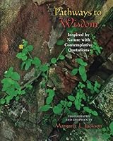 Pathways to Wisdom,: Inspired by Nature with Contemplative quotations 1502468395 Book Cover