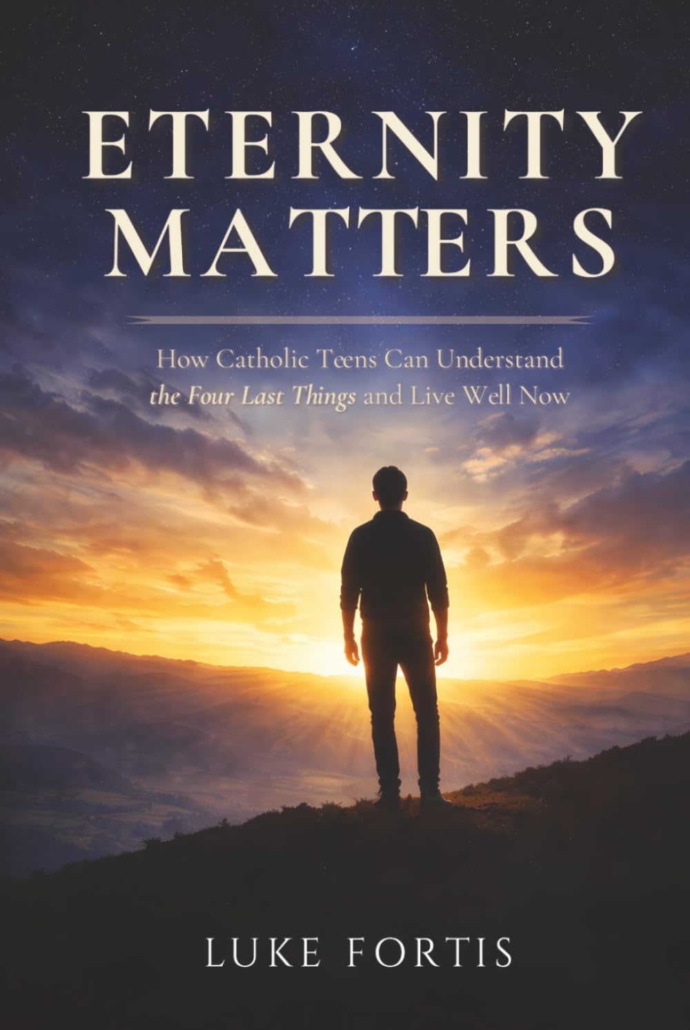 Eternity Matters: How Catholic Teens Can Understand the Four Last Things and Live Well Now