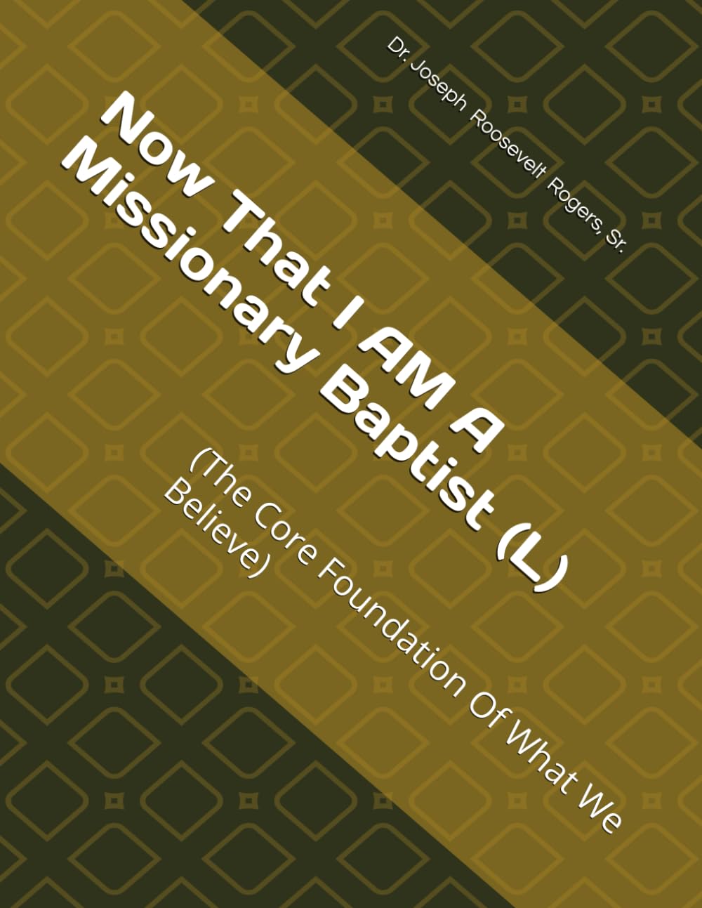 NOW THAT I AM A MISSIONARY BAPTIST (L) (AN OVERVIEW AND A GUIDE): (The Core Foundation Of What We Believe)