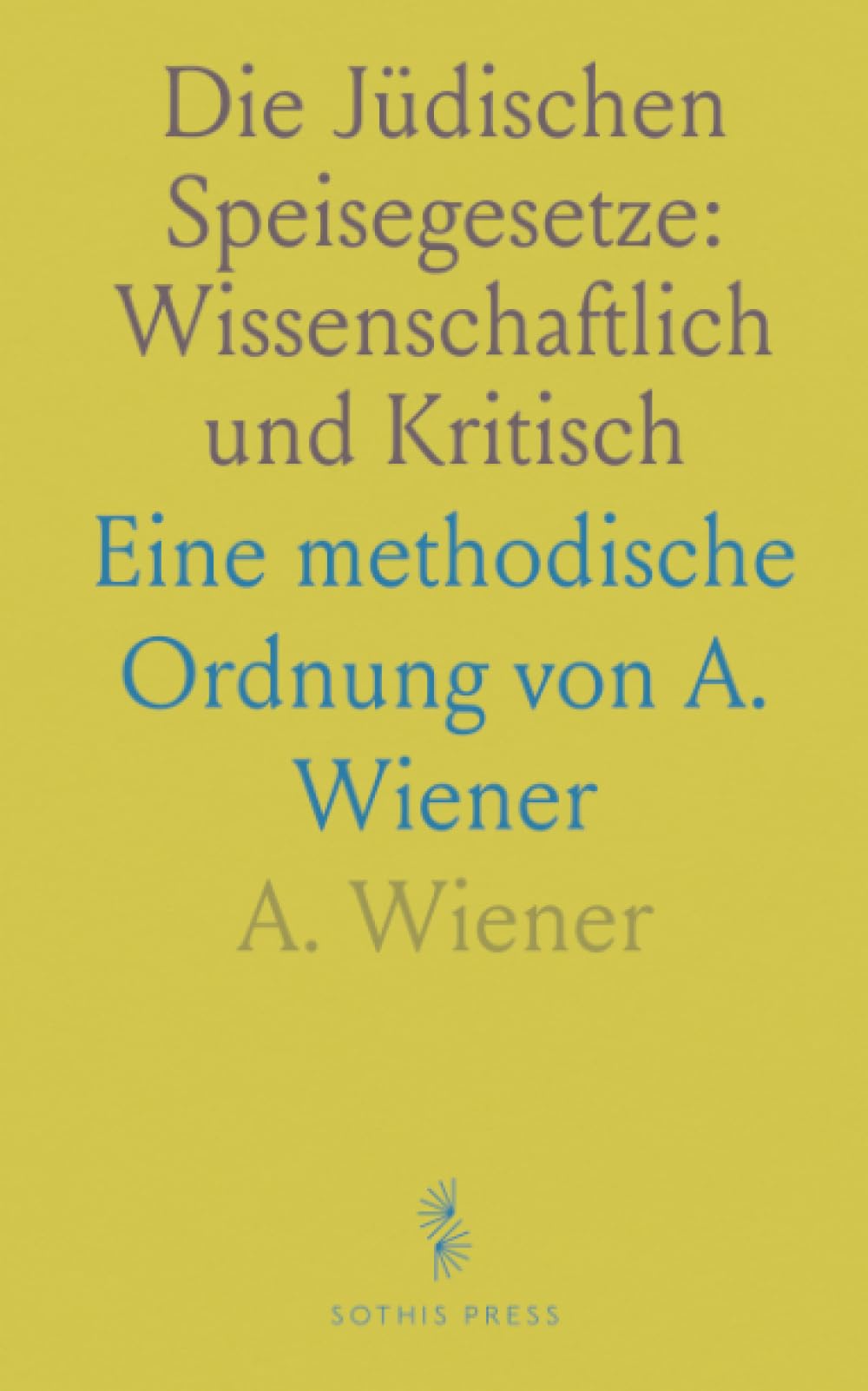 Die Jüdischen Speisegesetze: Wissenschaftlich und Kritisch: Eine methodische Ordnung von A. Wiener