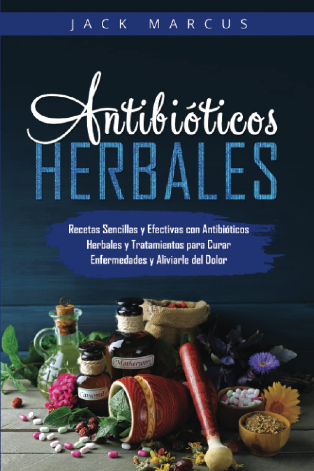 Antibióticos Herbales: Recetas Sencillas y Efectivas con Antibióticos Herbales y Tratamientos para Curar Enfermedades y Aliviarle del Dolor (Spanish Edition)