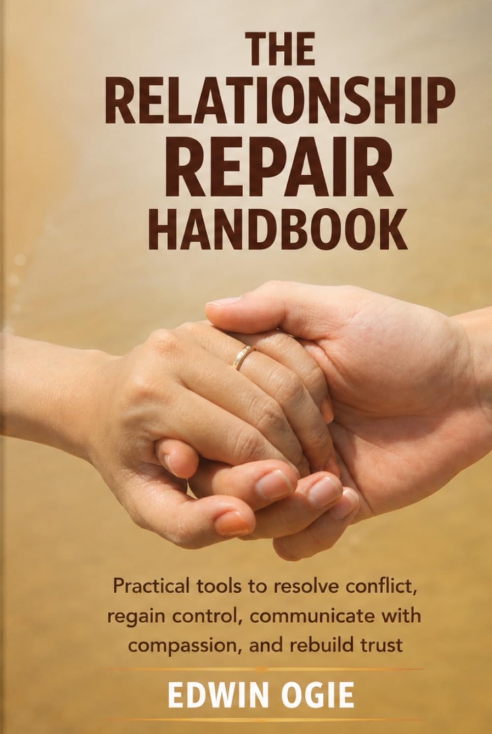 THE RELATIONSHIP REPAIR HANDBOOK: Practical Tools To Resolve Conflict, Regain Control, Communicate With Compassion And Rebuild Trust