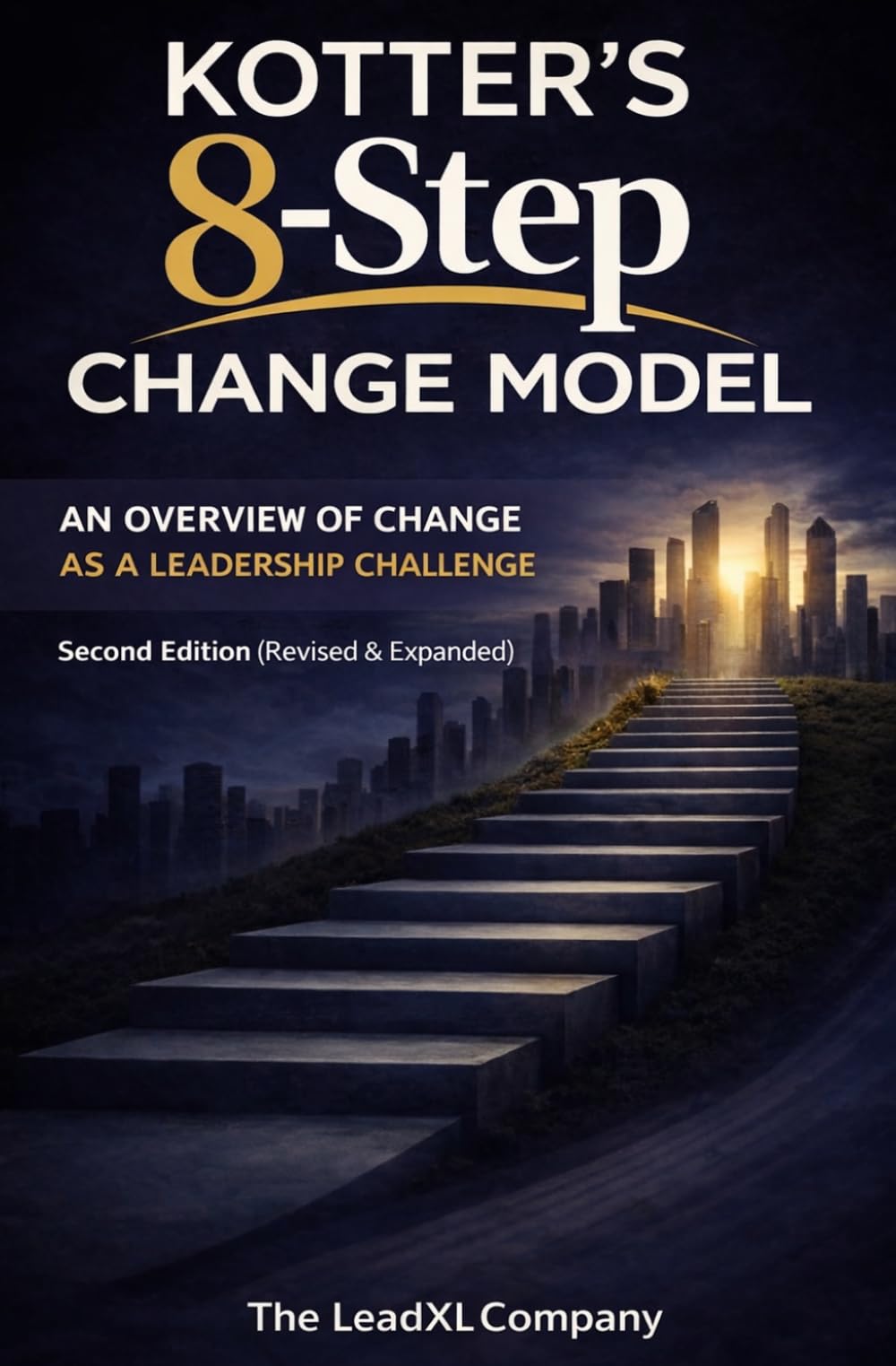 Kotter’s 8-Step Change Model: An Overview of Change as a Leadership Challenge: An Overview Of Change As A Leadership Challenge: Second Edition (Revised & Expanded)