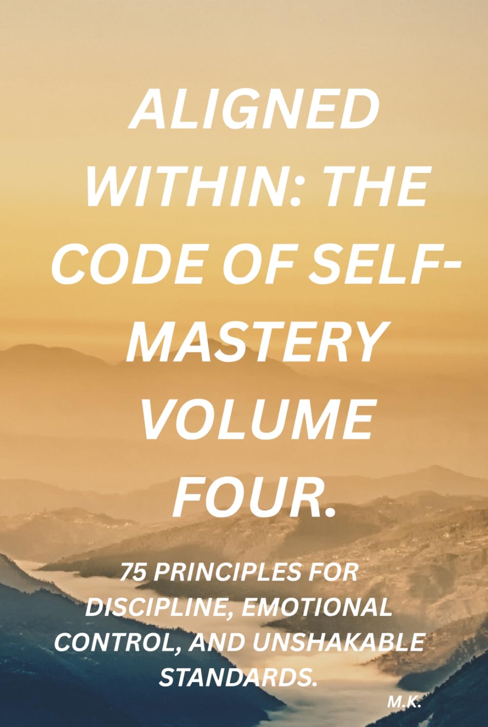 Aligned Within: The Code of Self-Mastery volume four: 75 Principles for Discipline, Emotional Control, and Unshakable Standards