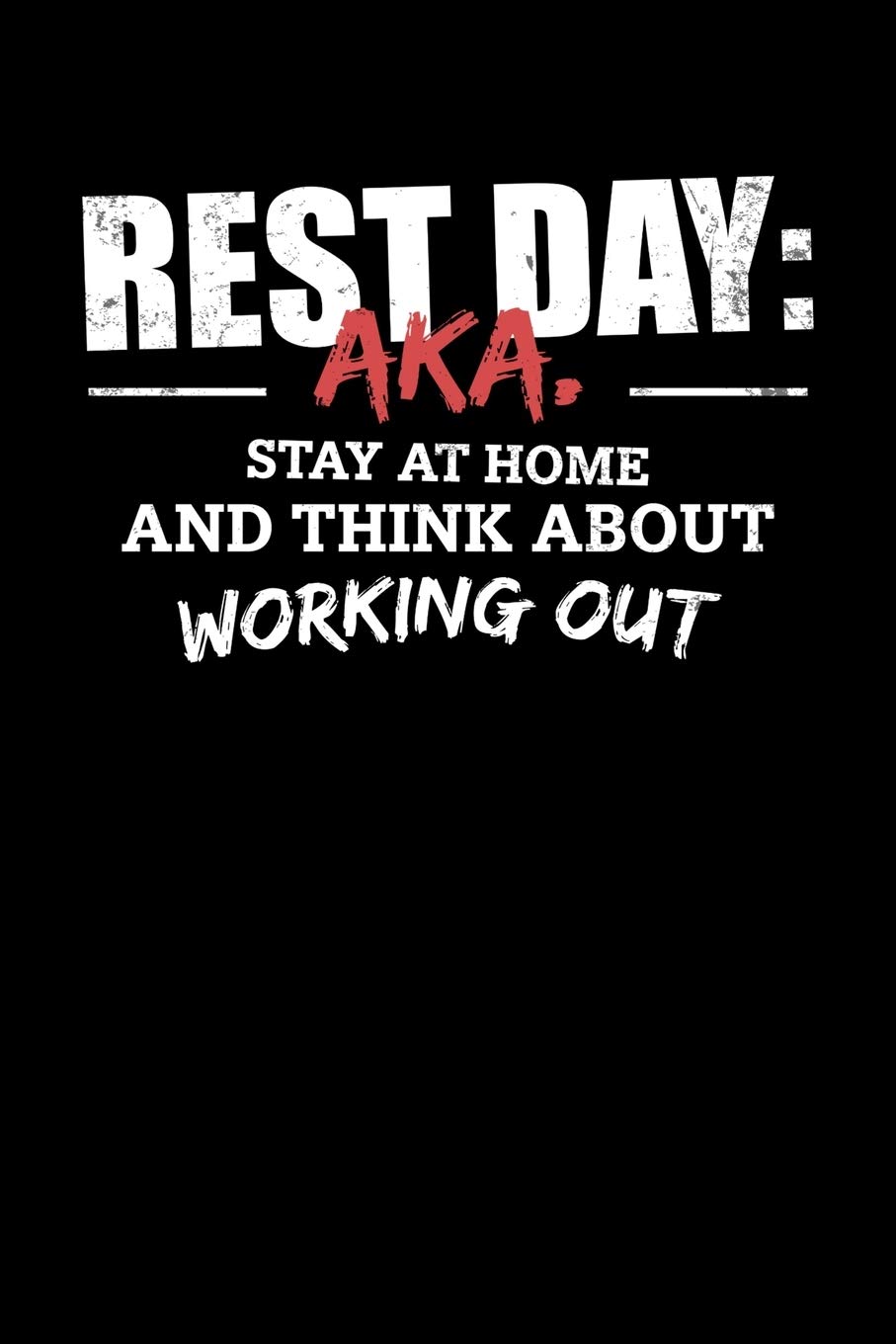Rest Day: AKA. Stay At Home And Think About Working Out: Inspirational And Motivational Notebook