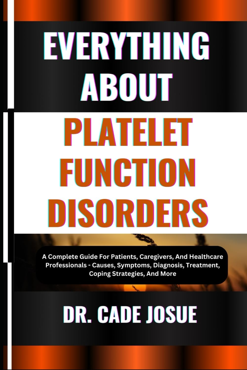 EVERYTHING ABOUT PLATELET FUNCTION DISORDERS: A Complete Guide For Patients, Caregivers, And Healthcare Professionals - Causes, Symptoms, Diagnosis, Treatment, Coping Strategies, And More
