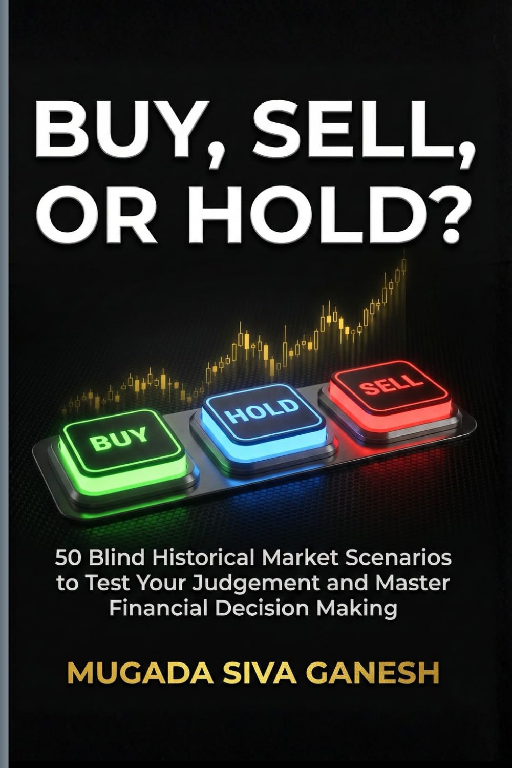 Buy, Sell, Or Hold?: 50 Blind Historical Market Scenarios To Test Your Judgement And Master Financial Decision Making