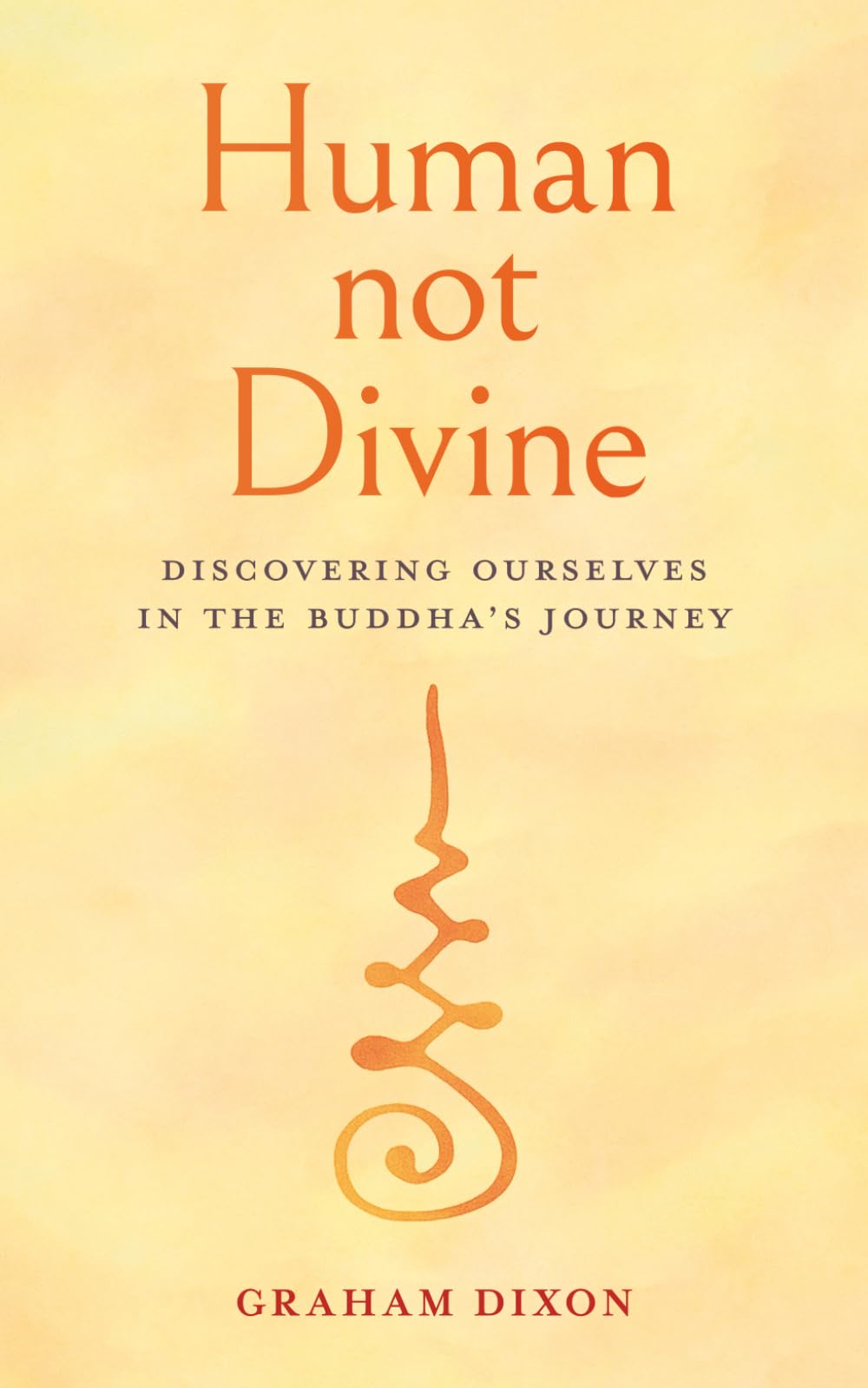 Human Not Divine: Discovering Ourselves in the Buddha's Journey