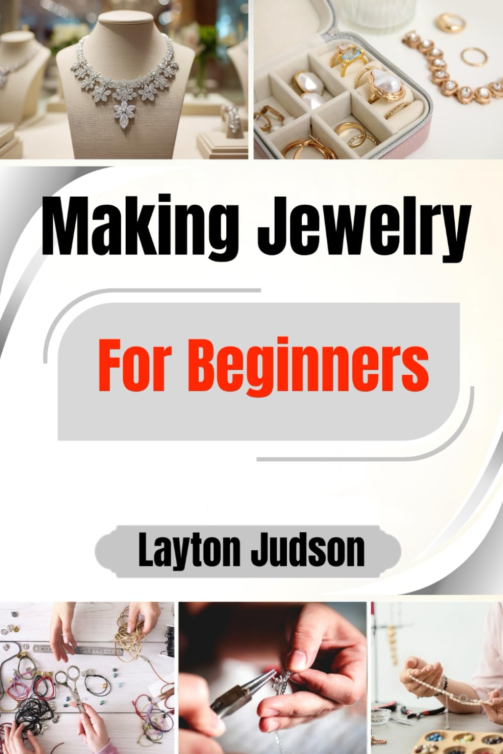 Making Jewelry For Beginners: A Step-by-Step Guide to Creating Your First Beautiful Pieces with Simple Techniques and Found Materials