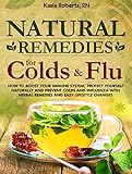 Natural Remedies For Colds And Flu: How To Boost Your Immune System, Protect Yourself Naturally and Prevent Colds and Influenza with Herbal Remedies and Easy Lifestyle Changes
