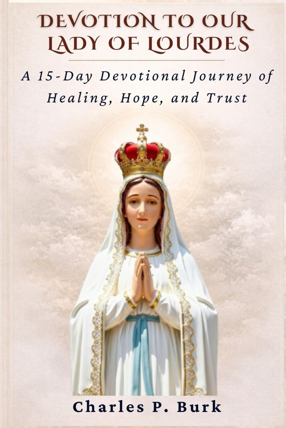 DEVOTION TO OUR LADY OF LOURDES: A 15-Day Devotional Journey of Healing, Hope, and Trust