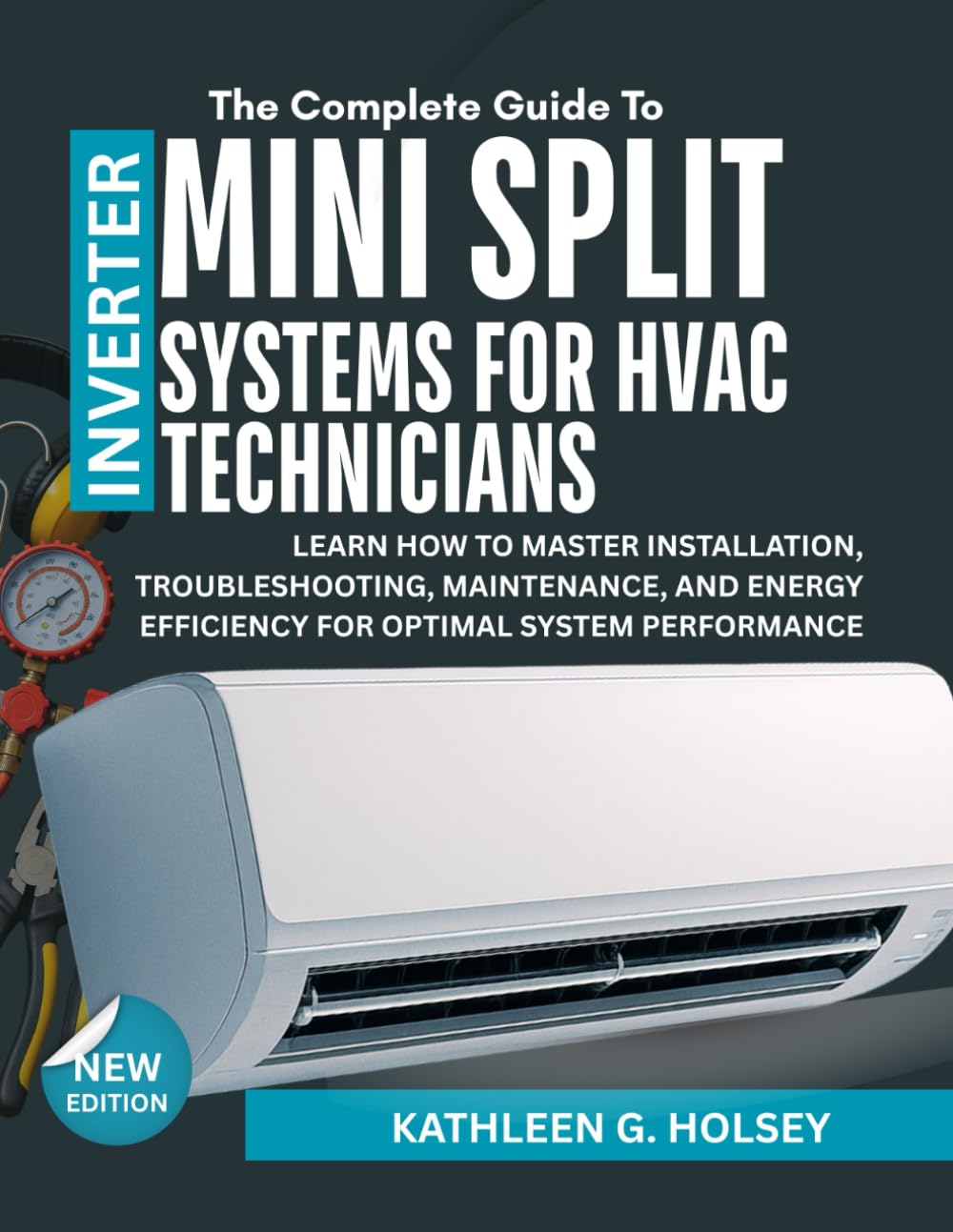 THE COMPLETE GUIDE TO INVERTER MINI SPLIT SYSTEMS FOR HVAC TECHNICIANS: Learn how to Master Installation, Troubleshooting, Maintenance, and Energy
