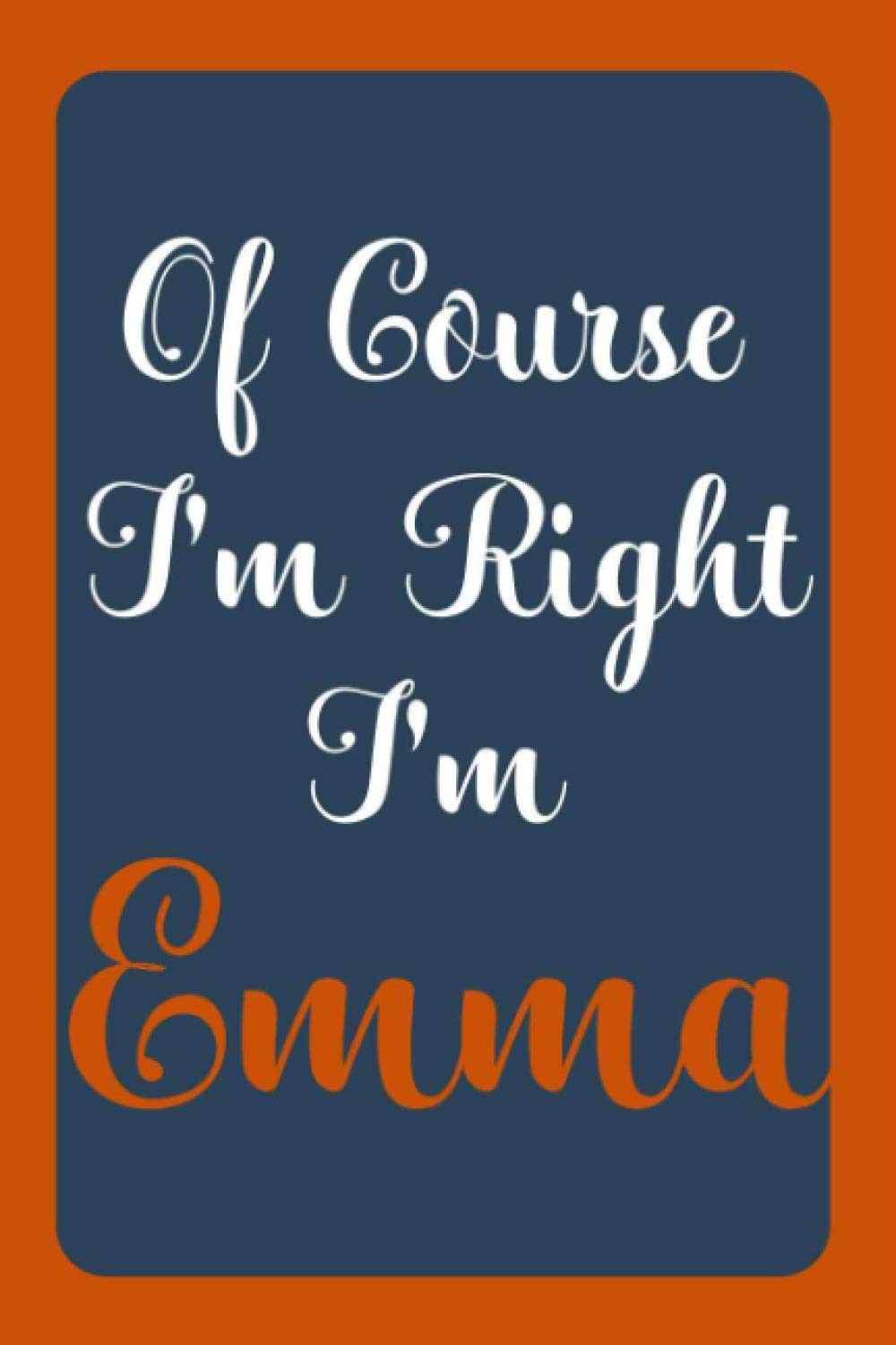 Of Course I'm Right I'm Emma: Notebook Gift, Emma name diary gifts, personalized notebook Emma, Gift Idea for Emma, 120 Pages