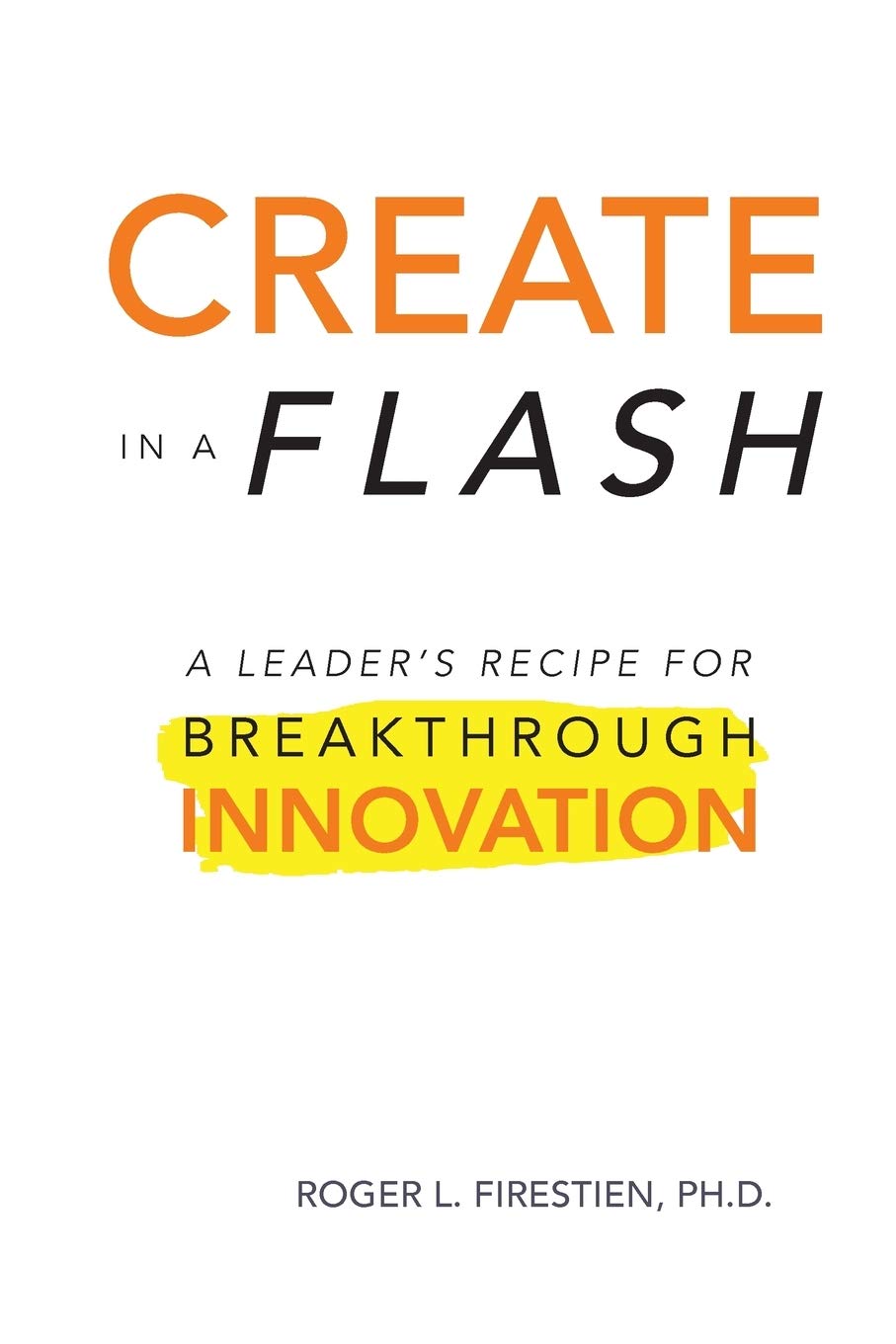 Create in a Flash: A Leader's Recipe for Breakthrough Innovation