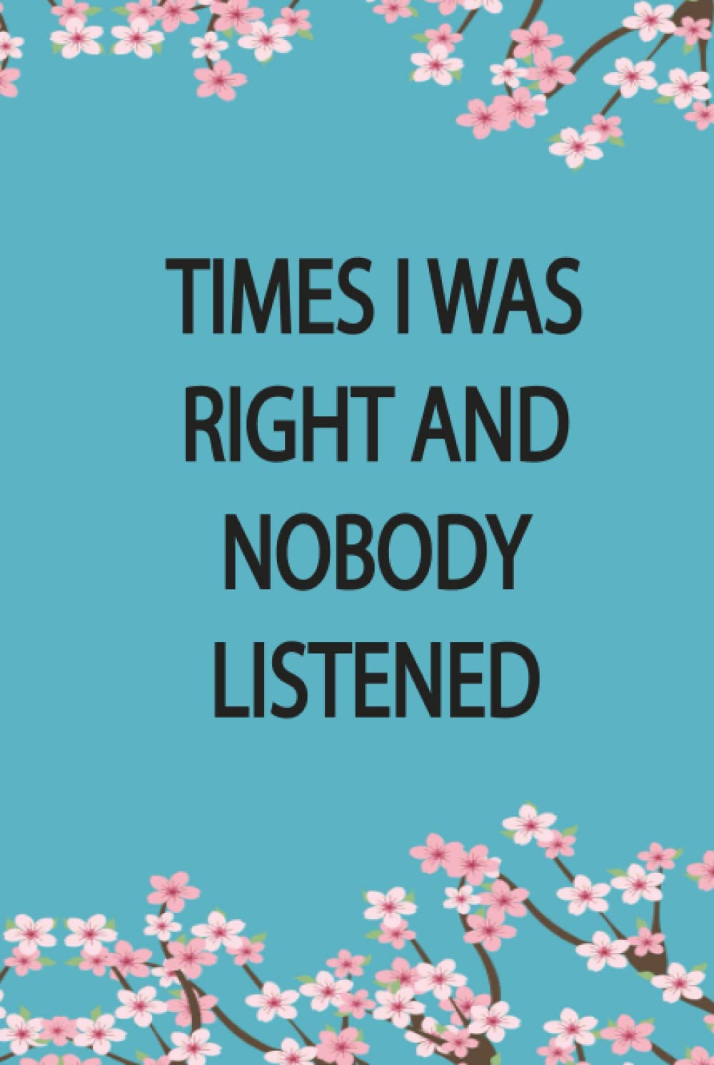 Times I Was Right And Nobody Listened Notebook: Funny Journal Gift Ideas,Notebook for coworkers, family,friends and couples,6x9 Blank Lined