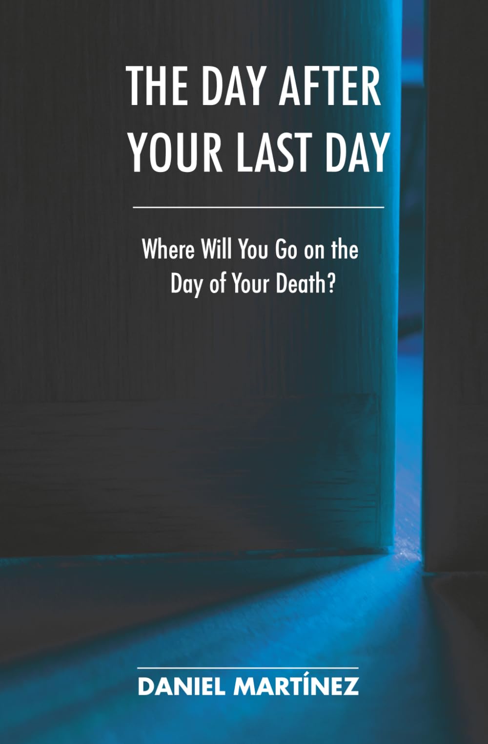 THE DAY AFTER YOUR LAST DAY: Where Will You Go on the Day of Your Death?