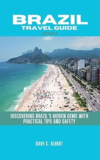 BRAZIL TRAVEL GUIDE 2024: Discovering Brazil's hidden gems with practical tips and safety