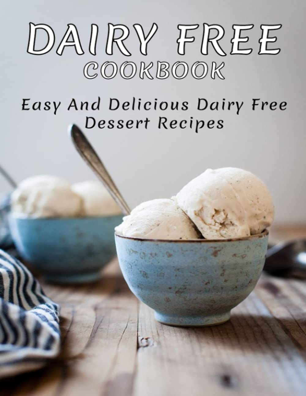 Dairy Free Cookbook: Easy and Delicious Dairy Free Dessert Recipes