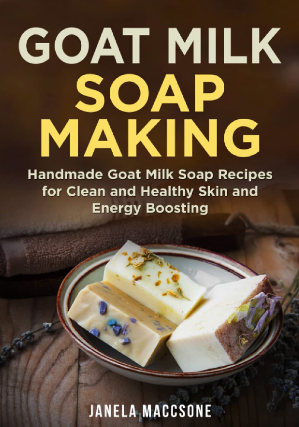 Goat Milk Soap Making: Handmade Goat Milk Soap Recipes for Clean and Healthy Skin and Energy Boosting: 5 (Natural Goat Milk Soaps)